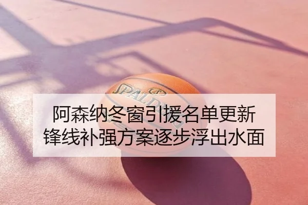 阿森纳冬窗引援名单更新 锋线补强方案逐步浮出水面